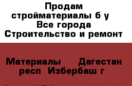 Продам стройматериалы б/у - Все города Строительство и ремонт » Материалы   . Дагестан респ.,Избербаш г.